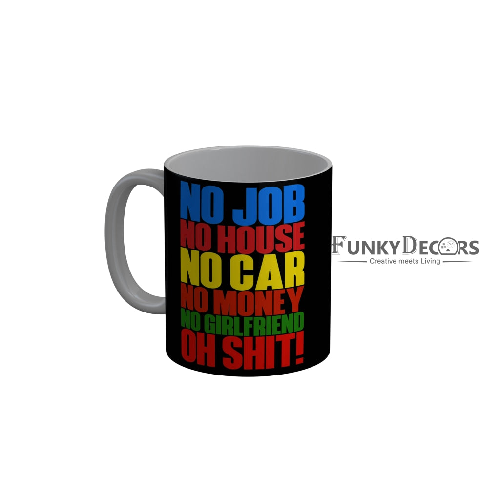 FunkyDecors No Job No House No Car No Moey No Girlfriend Oh Shit Black Funny Quotes Ceramic Coffee Mug, 350 ml
