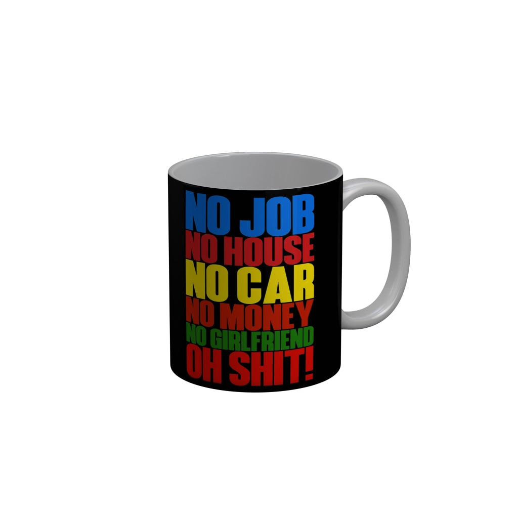 FunkyDecors No Job No House No Car No Moey No Girlfriend Oh Shit Black Funny Quotes Ceramic Coffee Mug, 350 ml