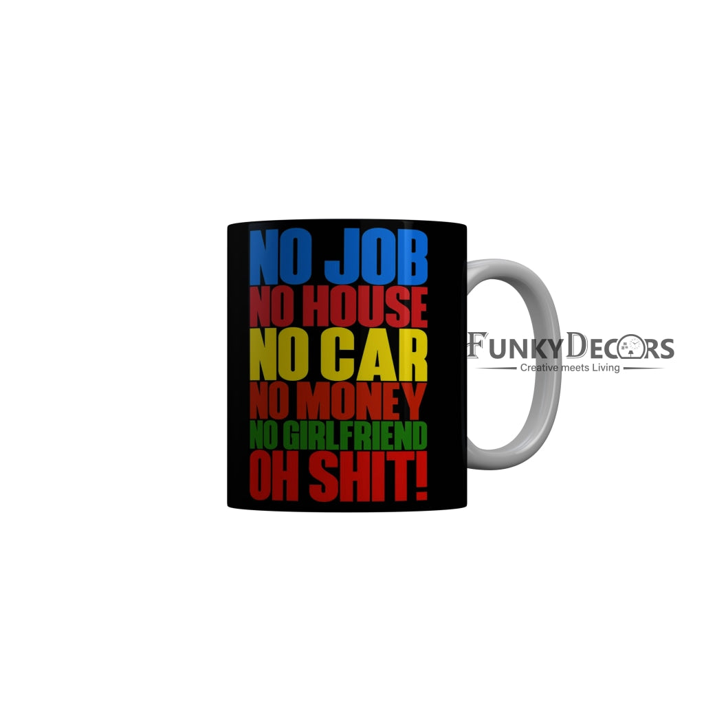 FunkyDecors No Job No House No Car No Moey No Girlfriend Oh Shit Black Funny Quotes Ceramic Coffee Mug, 350 ml
