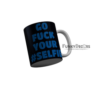 FunkyDecors Go Fuck Your Selfie Black Funny Quotes Ceramic Coffee Mug, 350 ml