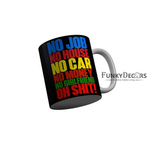 FunkyDecors No Job No House No Car No Moey No Girlfriend Oh Shit Black Funny Quotes Ceramic Coffee Mug, 350 ml